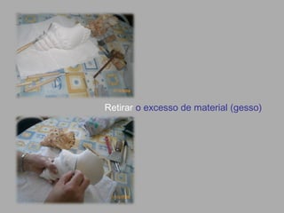Retirar o excesso de material (gesso)
 