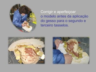 Corrigir e aperfeiçoar
o modelo antes da aplicação
do gesso para o segundo e
terceiro tasselos.
 