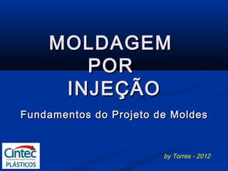 MOLDAGEM
       POR
     INJEÇÃO
Fundamentos do Projeto de Moldes


                        by Torres - 2012
 