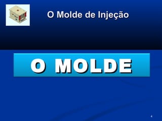 O Molde de Injeção




O MOLDE

                      4
 