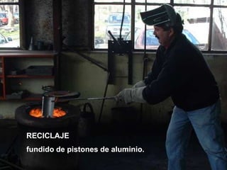 RECICLAJE
fundido de pistones de aluminio.
 