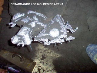 DESARMANDO LOS MOLDES DE ARENA
 