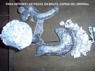 PARA OBTENER LAS PIEZAS, EN BRUTO, COPIAS DEL ORIGINAL
 