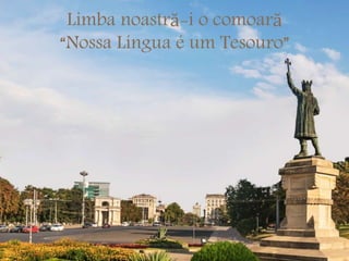 Limba noastră-i o comoară
“Nossa Língua é um Tesouro”
 