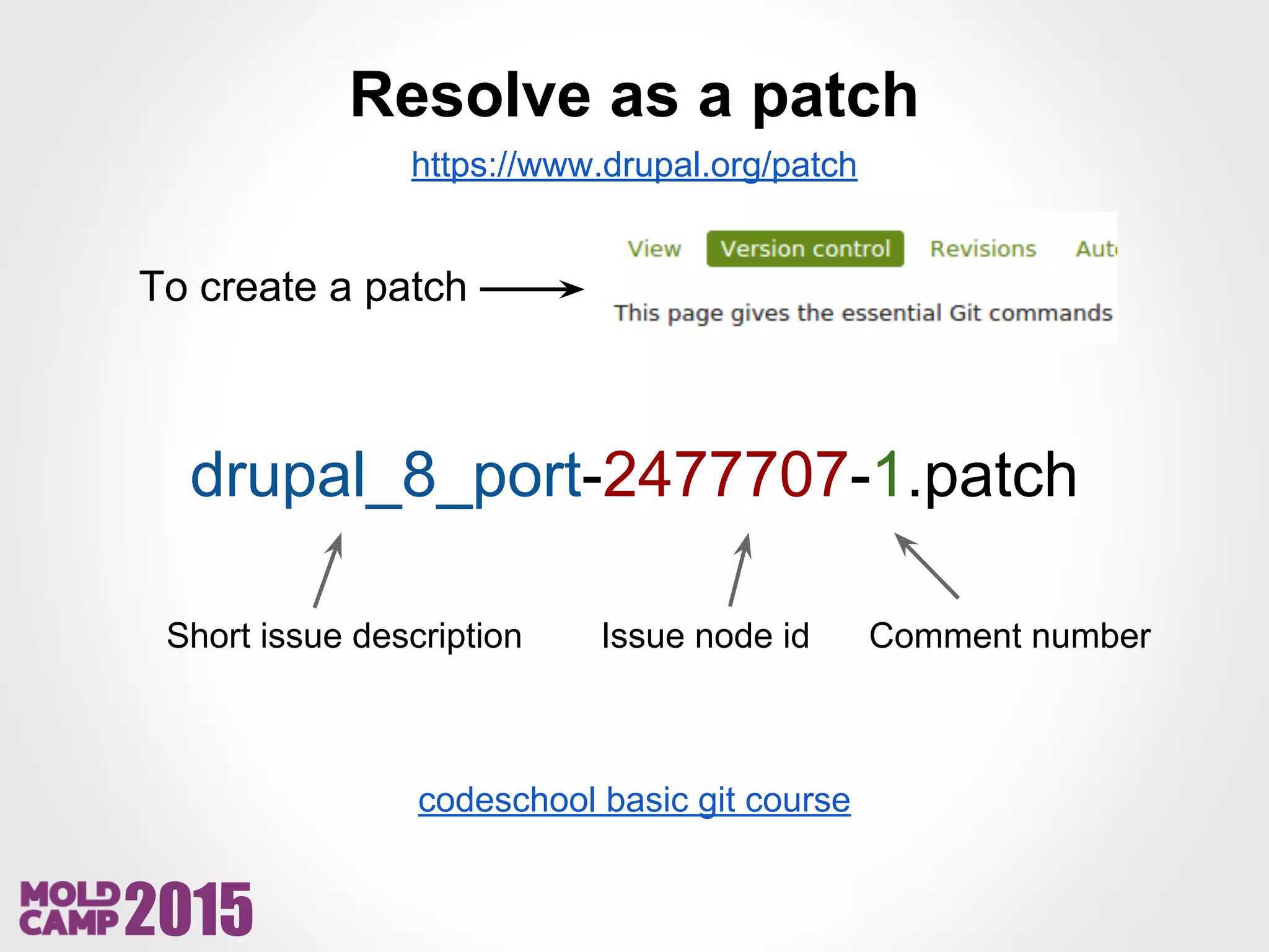 2015
Resolve as a patch
https://www.drupal.org/patch
To create a patch
drupal_8_port-2477707-1.patch
Short issue description Issue node id Comment number
codeschool basic git course
 