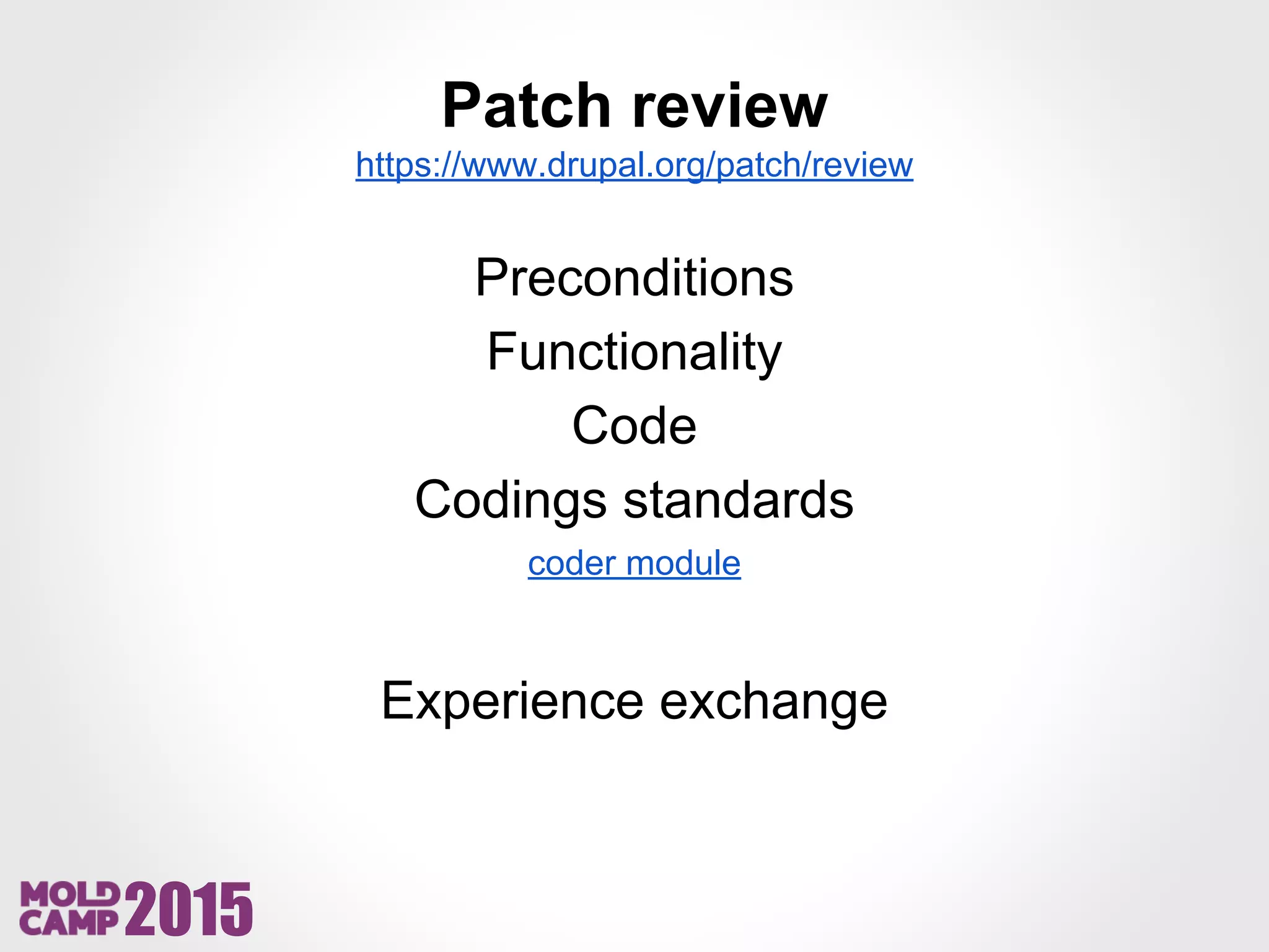 2015
Patch review
https://www.drupal.org/patch/review
Preconditions
Functionality
Code
Codings standards
coder module
Experience exchange
 