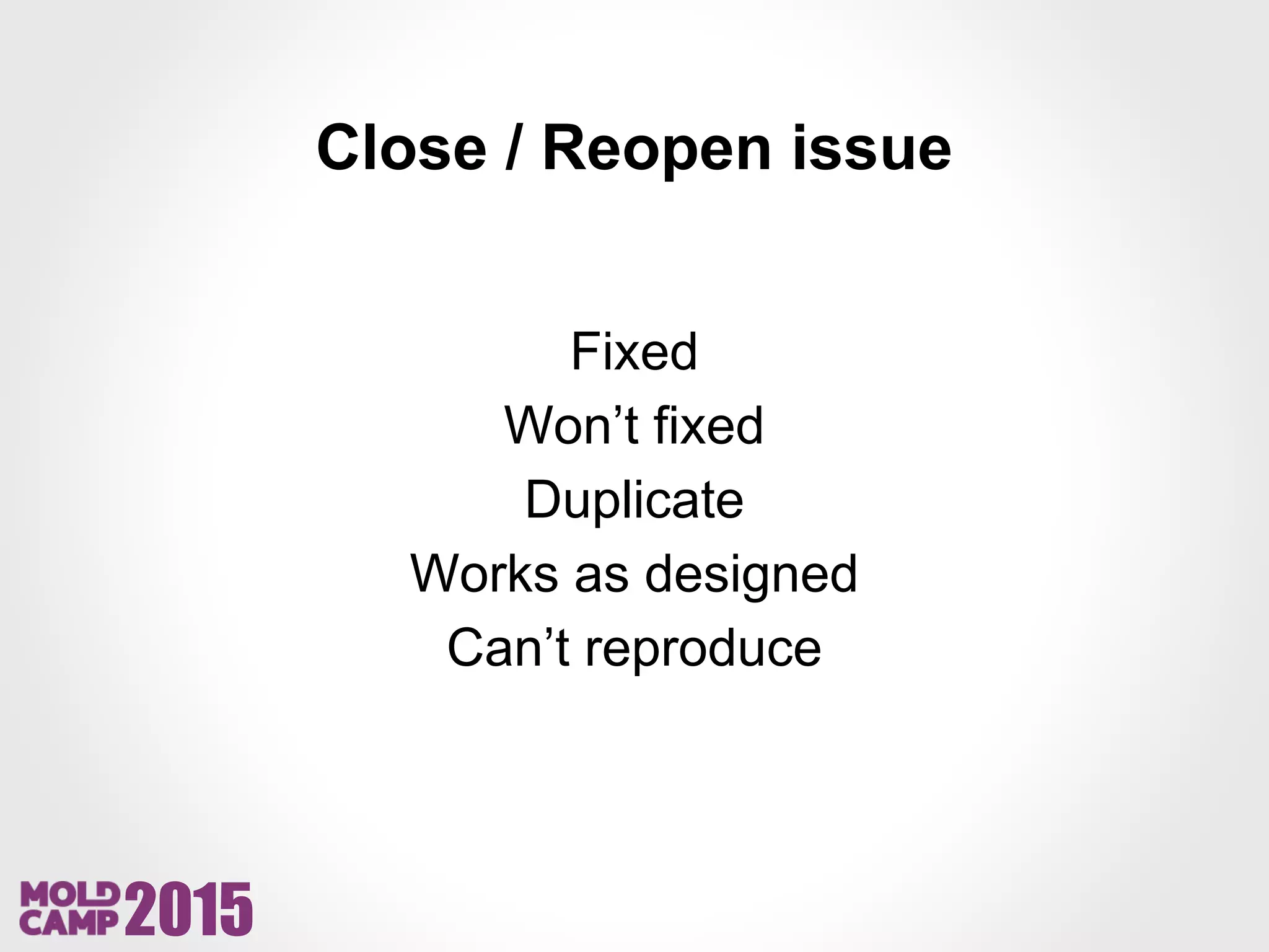 2015
Close / Reopen issue
Fixed
Won’t fixed
Duplicate
Works as designed
Can’t reproduce
 