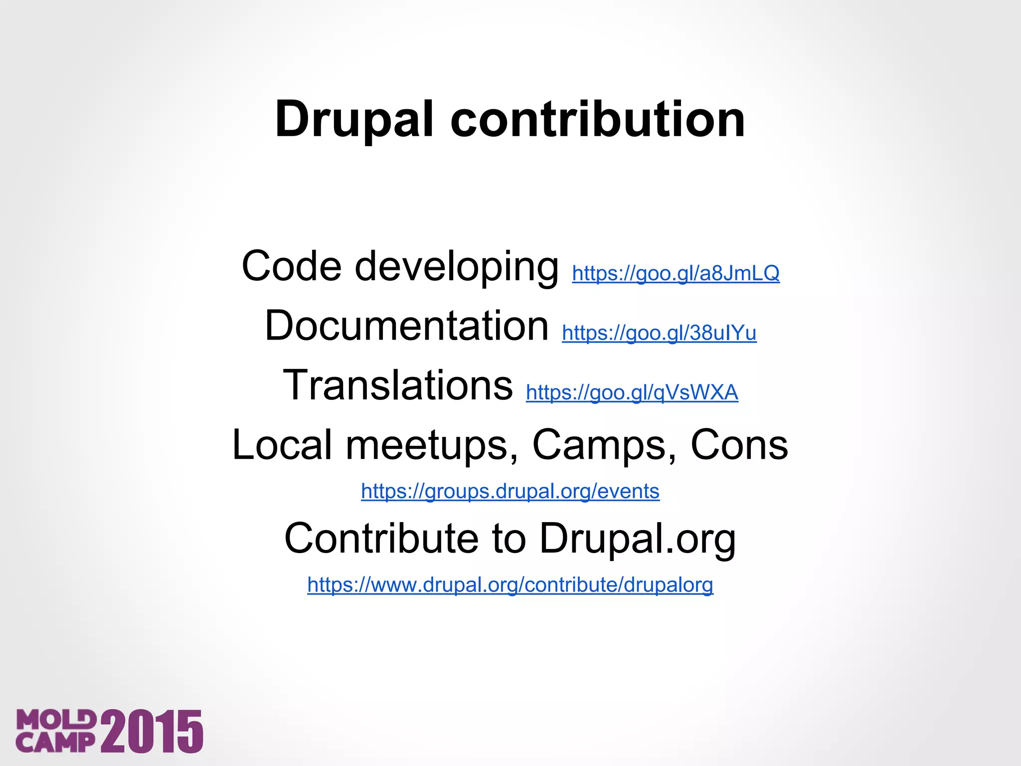 2015
Drupal contribution
Code developing https://goo.gl/a8JmLQ
Documentation https://goo.gl/38uIYu
Translations https://goo.gl/qVsWXA
Local meetups, Camps, Cons
https://groups.drupal.org/events
Contribute to Drupal.org
https://www.drupal.org/contribute/drupalorg
 
