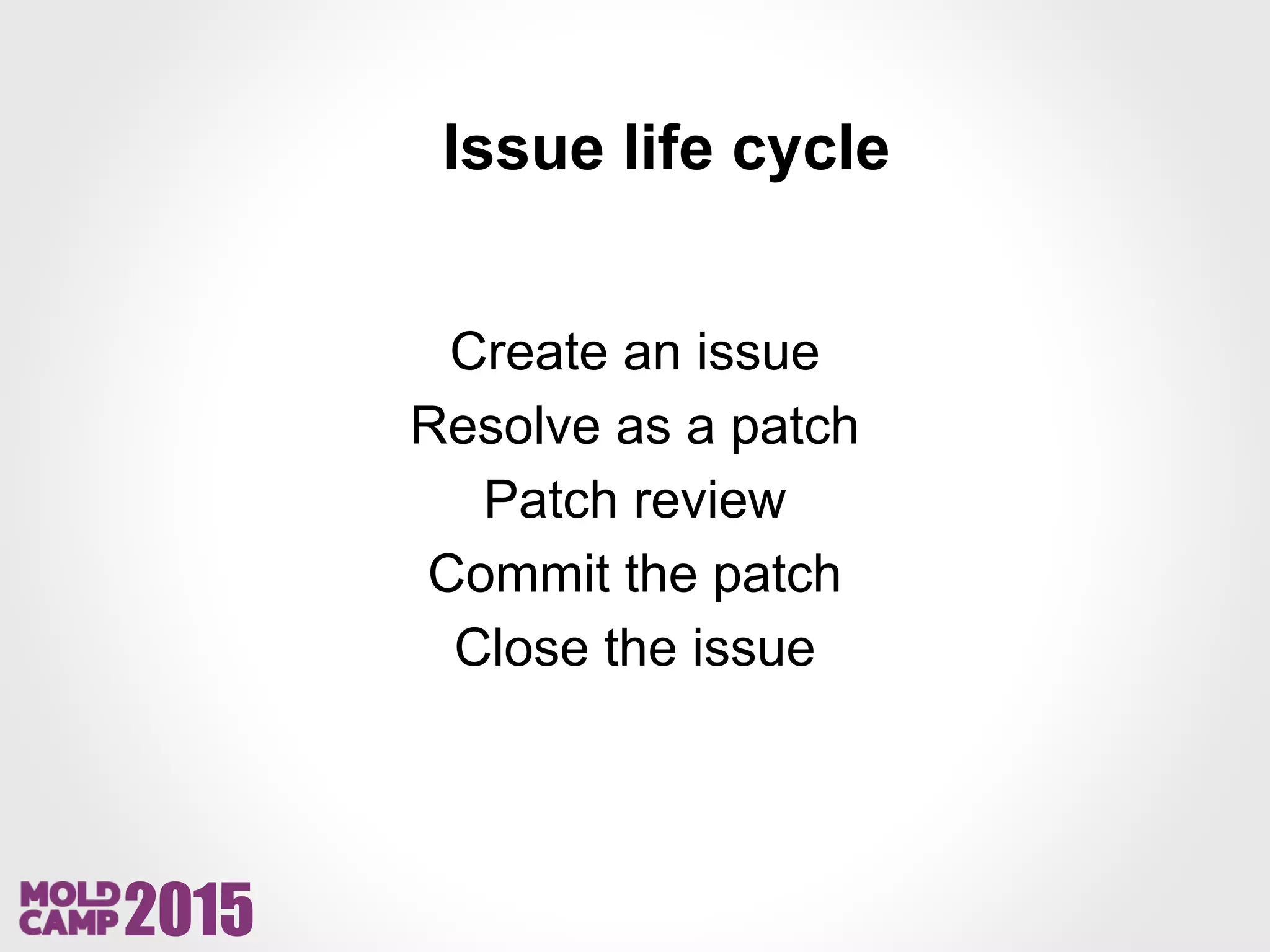 2015
Issue life cycle
Create an issue
Resolve as a patch
Patch review
Commit the patch
Close the issue
 