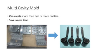 Multi Cavity Mold
• Can create more than two or more cavities.
• Saves more time.
 