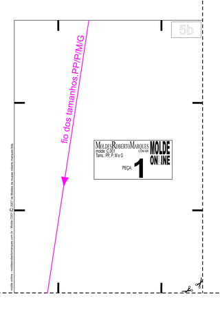 ostanhos.PPM/G
fiodmaP//
5b
C2007deMoldesderoupasrobertomarquesltda.moldeonline-moldesrobertomarques.com.br-MoldeC001
.COM.BR
Tams.: PP; P; M e G
molde: C.001
MOLDESR MOBERTO ARQUES
MOLDE
ON INEL
1PEÇA:
 