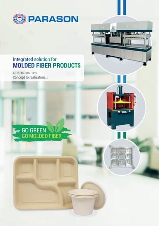 4 TPD to 100+ TPD
Concept to realization..!
Integrated solution for
Integrated solution for
MOLDED FIBER PRODUCTS
MOLDED FIBER PRODUCTS
GO GREEN
GO MOLDED FIBER
 
