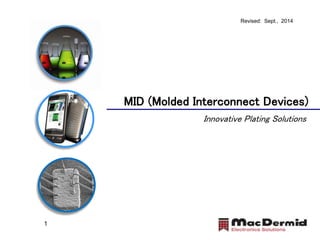 Revised: Sept., 2014 
MID (Molded Interconnect Devices) 
Innovative Plating Solutions 
1 1 
 