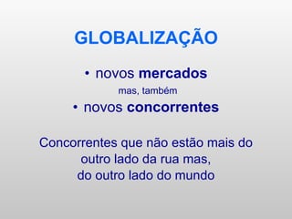 GLOBALIZAÇÃO novos  mercados mas, também novos  concorrentes Concorrentes que não estão mais do outro lado da rua mas, do outro lado do mundo 