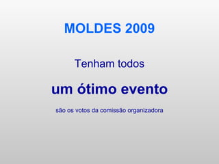 MOLDES 2009 Tenham todos um ótimo evento são os votos da comissão organizadora 