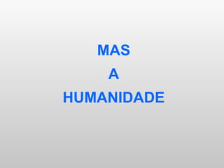 MAS A HUMANIDADE 