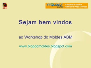 Sejam bem vindos ao Workshop do Moldes ABM www.blogdomoldes.blogspot.com 