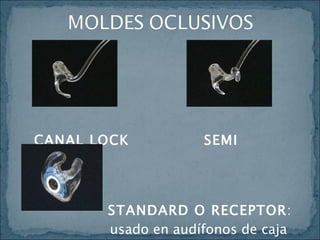 CANAL LOCK  SEMI SKELETON STANDARD O RECEPTOR :  usado en audífonos de caja para evitar el feed-back.  