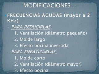 FRECUENCIAS AGUDAS (mayor a 2 KHz) -  PARA REDUCIRLAS 1. Ventilación (diámetro pequeño) 2. Molde largo 3. Efecto bocina invertida -  PARA ENFATIZARLAS 1. Molde corto 2. Ventilación (diámetro mayor) 3. Efecto bocina 4. Molde con cámara de aire 