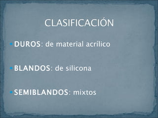 DUROS : de material acrílico BLANDOS : de silicona SEMIBLANDOS : mixtos 