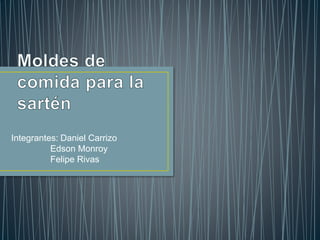 Integrantes: Daniel Carrizo
Edson Monroy
Felipe Rivas
 