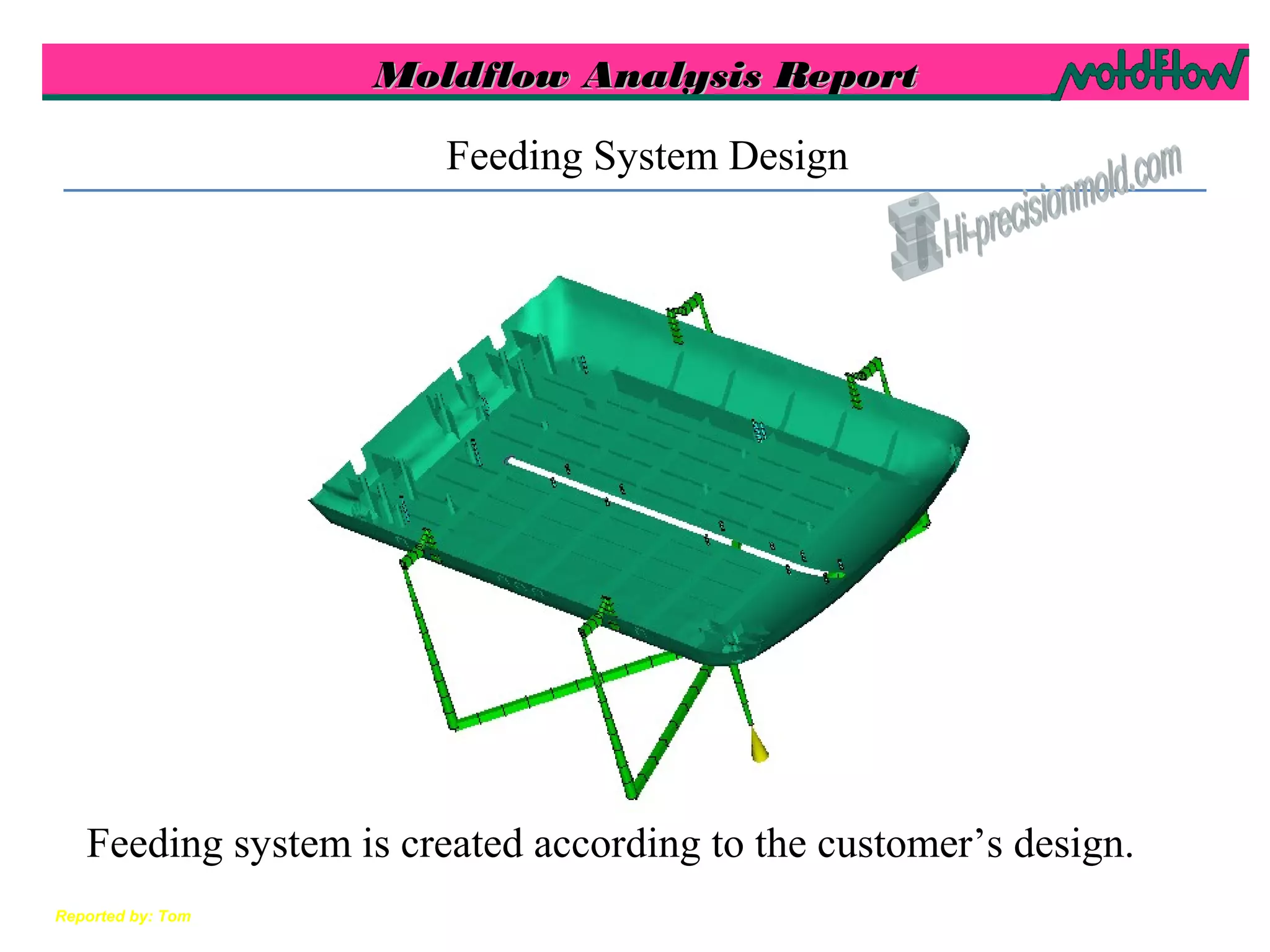 Moldflow Analysis ReportMoldflow Analysis Report
Reported by: Tom
Feeding System Design
Feeding system is created according to the customer’s design.
 