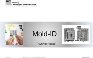 www.balluff.com 
Marketing 
MKT 
26.09.2014 
Balluff GmbH, Ralf PFISTERER, Business Unit Systeme 
1 
Campaign Communication 
Mold-ID 
Ralf PFISTERER  