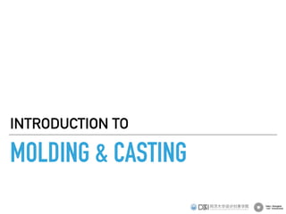 MOLDING & CASTING
INTRODUCTION TO
 