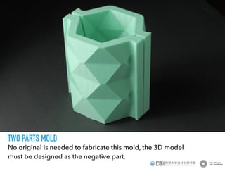 TWO PARTS MOLD
No original is needed to fabricate this mold, the 3D model
must be designed as the negative part.
 
