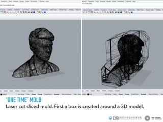 Laser cut sliced mold. First a box is created around a 3D model.
“ONE TIME” MOLD
 