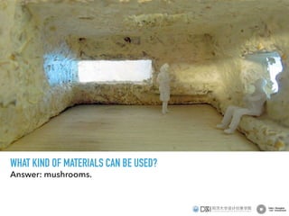 Answer: mushrooms.
WHAT KIND OF MATERIALS CAN BE USED?
 