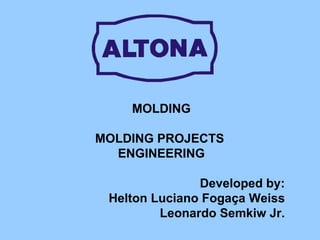 MOLDING MOLDING PROJECTS  ENGINEERING Developed by: Helton Luciano Fogaça Weiss Leonardo Semkiw Jr. 