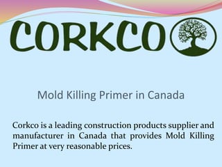 Mold Killing Primer in Canada
Corkco is a leading construction products supplier and
manufacturer in Canada that provides Mold Killing
Primer at very reasonable prices.
 