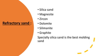 • Silica sand
• Magnesite
• Zircon
• Dolomite
• Silimanite
• Graphite
Specially silica sand is the best molding
sand
Refractory sand :
 