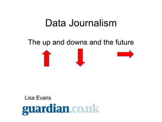 Data Journalism
 The up and downs and the future




Lisa Evans
 