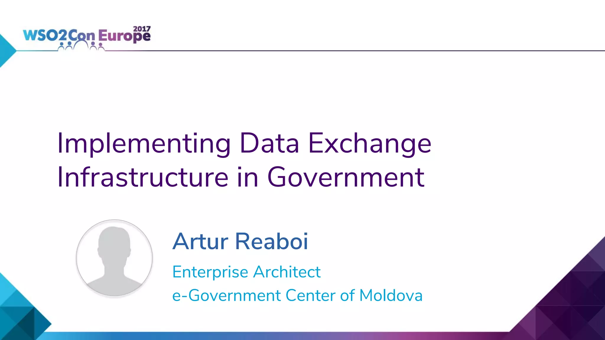 Implementing Data Exchange
Infrastructure in Government
Artur Reaboi
Enterprise Architect
e-Government Center of Moldova
 