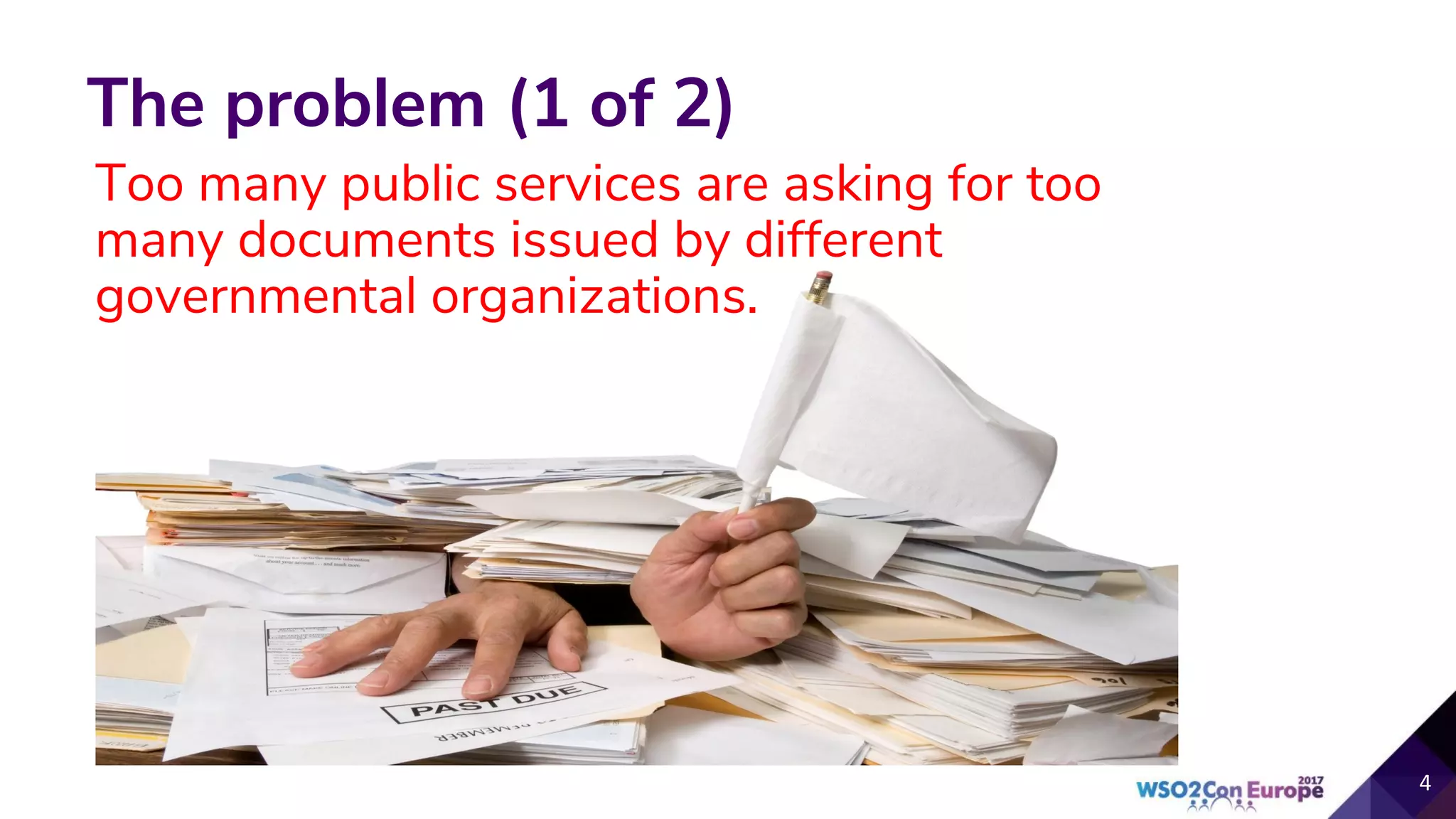 The problem (1 of 2)
Too many public services are asking for too
many documents issued by different
governmental organizations.
 