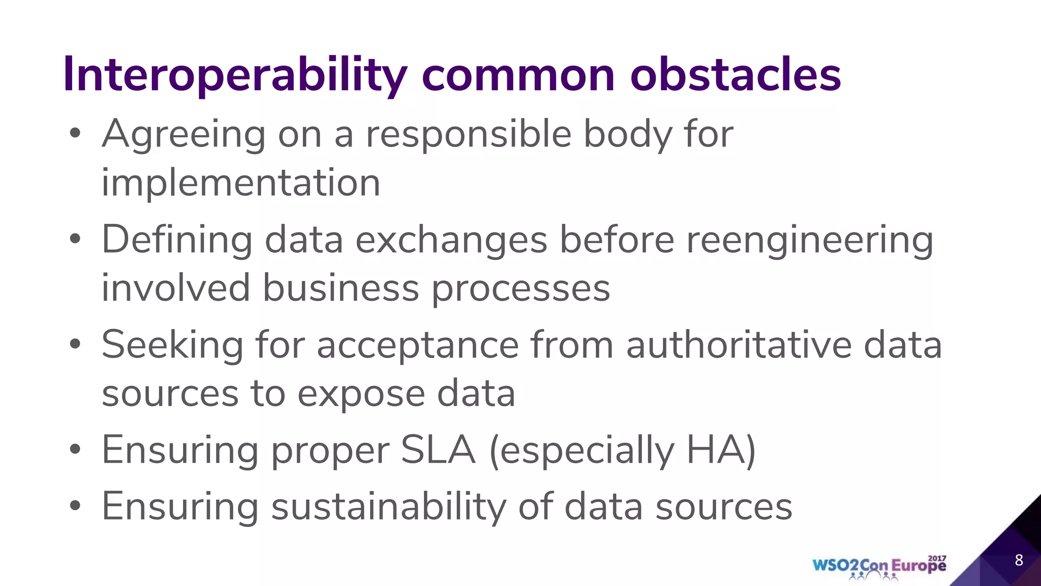 Interoperability common obstacles
• Agreeing on a responsible body for
implementation
• Defining data exchanges before reengineering
involved business processes
• Seeking for acceptance from authoritative data
sources to expose data
• Ensuring proper SLA (especially HA)
• Ensuring sustainability of data sources
 