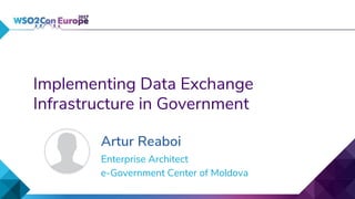 Implementing Data Exchange
Infrastructure in Government
Artur Reaboi
Enterprise Architect
e-Government Center of Moldova
 