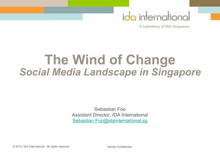 The Wind of Change
     Social Media Landscape in Singapore


                                                            Sebastian Foo
                                                  Assistant Director, IDA International
                                                  Sebastian.Foo@idainternational.sg




© 2010. IDA International. All rights reserved.                    Strictly Confidential.
 