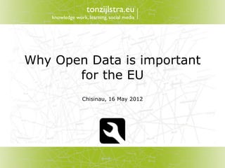 tonzijlstra.eu
    knowledge work, learning, social media




Why Open Data is important
       for the EU
                 Chisinau, 16 May 2012
 