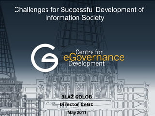 Challenges for Successful Development of
         Information Society



                Conte



              BLAŽ GOLOB
             Director CeGD
                May 2011
 