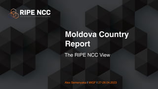 Alex Semenyaka | MIGF | 27-28.04.2023
The RIPE NCC View
Moldova Country
Report
 