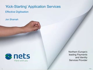 ‗Kick-Starting‘ Application Services
    Effective Digitisation

    Jon Shamah




                                           Northern Europe‘s
                                           leading Payments
                                                 and Identity
                                           Services Provider


1                                                               V1.04
 