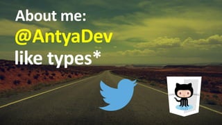 About me:
@AntyaDev
like types*
 