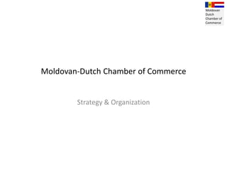 Moldovan-Dutch Chamber of Commerce Strategy & Organization Moldovan Dutch Chamber of Commerce 