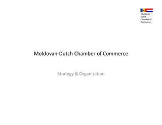 Moldovan
                                     Dutch
                                     Chamber of
                                     Commerce




Moldovan-Dutch Chamber of Commerce


        Strategy & Organization
 