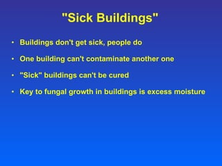 "Sick Buildings" Buildings don't get sick, people do One building can't contaminate another one "Sick" buildings can't be cured Key to fungal growth in buildings is excess moisture 