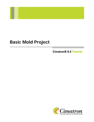 Basic Mold Project

                     CimatronE 8.5 Tutorial
 