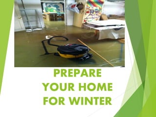 PREPARE 
YOUR HOME 
FOR WINTER 
 